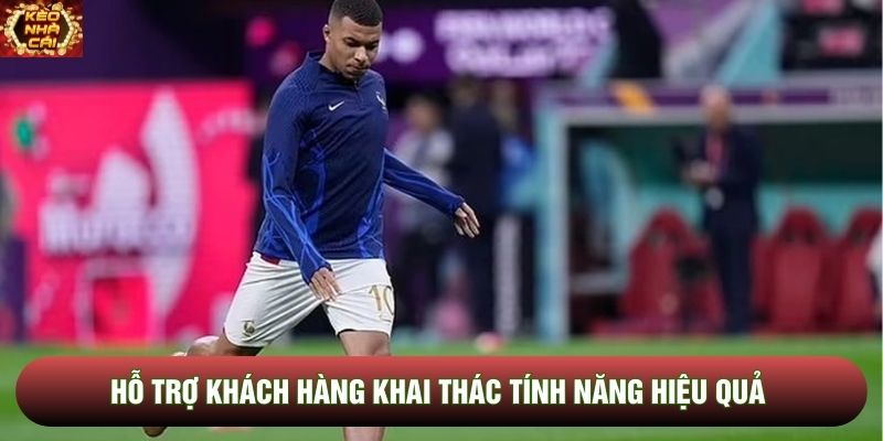 Hỗ trợ khách hàng khai thác tính năng hiệu quả