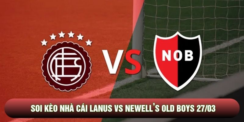 Soi kèo nhà cái Lanus vs Newell’s Old Boys 27/03 - Argentina
